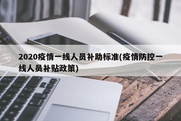 2020疫情一线人员补助标准(疫情防控一线人员补贴政策)