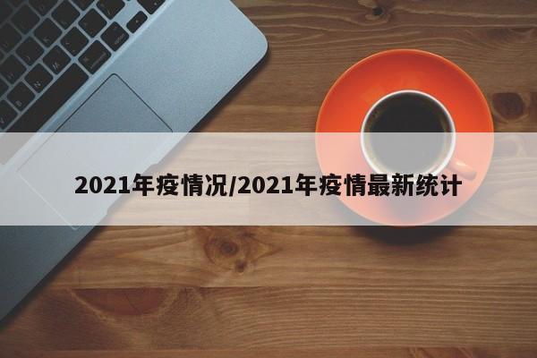 2021年疫情况/2021年疫情最新统计