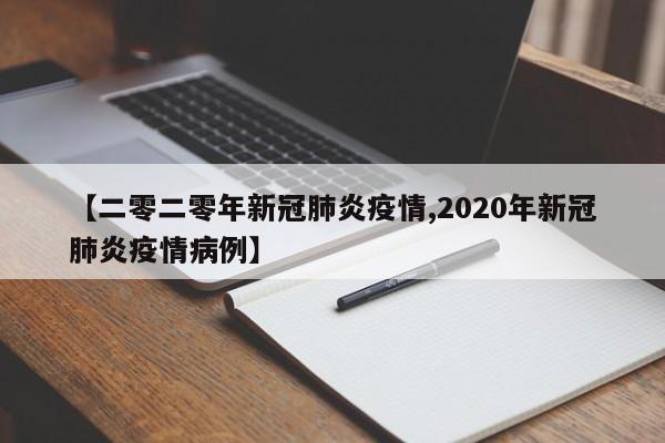 【二零二零年新冠肺炎疫情,2020年新冠肺炎疫情病例】