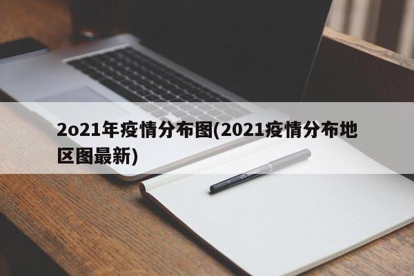 2o21年疫情分布图(2021疫情分布地区图最新)