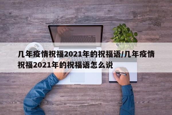 几年疫情祝福2021年的祝福语/几年疫情祝福2021年的祝福语怎么说