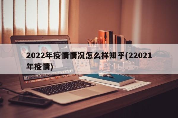 2022年疫情情况怎么样知乎(22021年疫情)