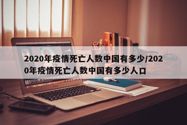 2020年疫情死亡人数中国有多少/2020年疫情死亡人数中国有多少人口