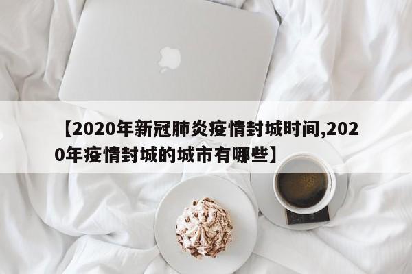 【2020年新冠肺炎疫情封城时间,2020年疫情封城的城市有哪些】