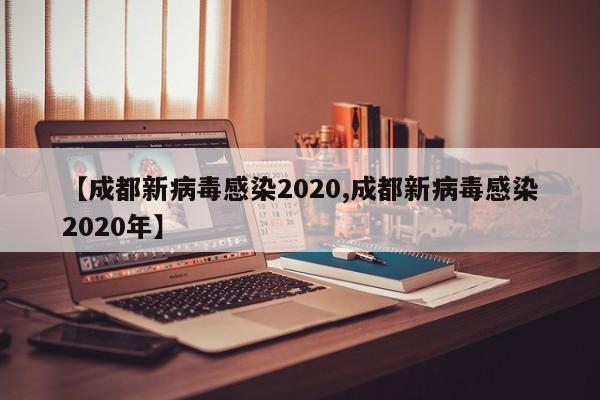 【成都新病毒感染2020,成都新病毒感染2020年】