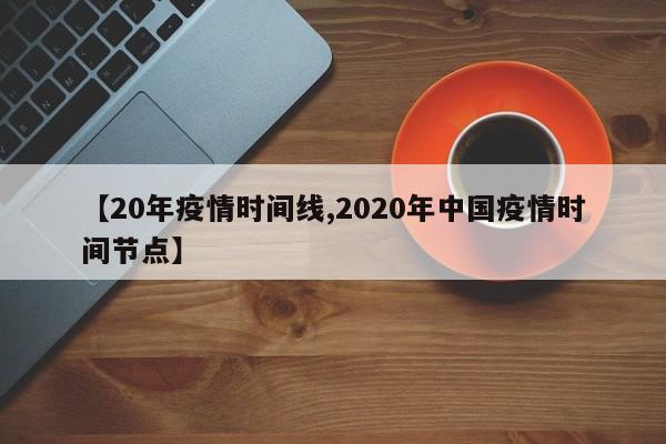 【20年疫情时间线,2020年中国疫情时间节点】
