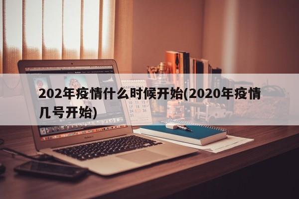 202年疫情什么时候开始(2020年疫情几号开始)