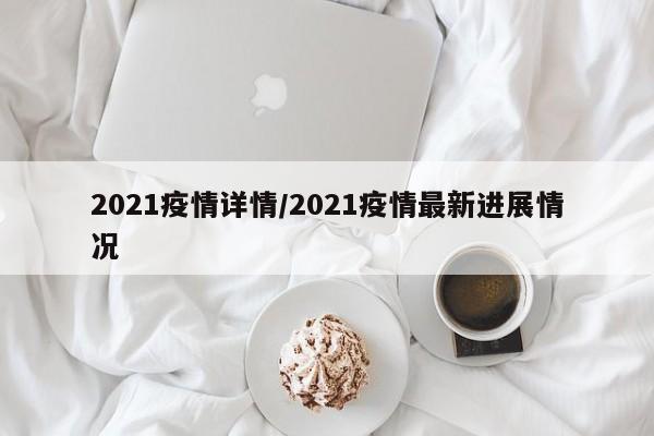 2021疫情详情/2021疫情最新进展情况