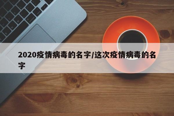 2020疫情病毒的名字/这次疫情病毒的名字