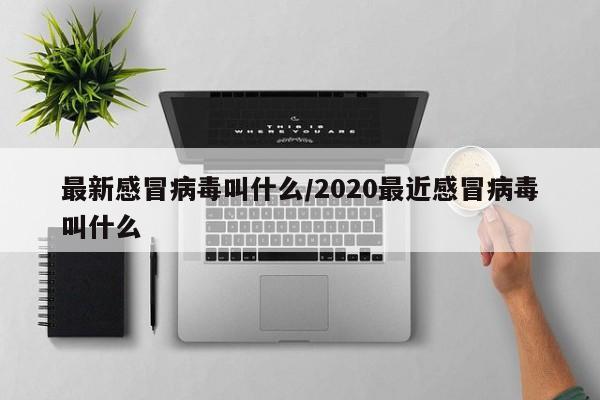 最新感冒病毒叫什么/2020最近感冒病毒叫什么