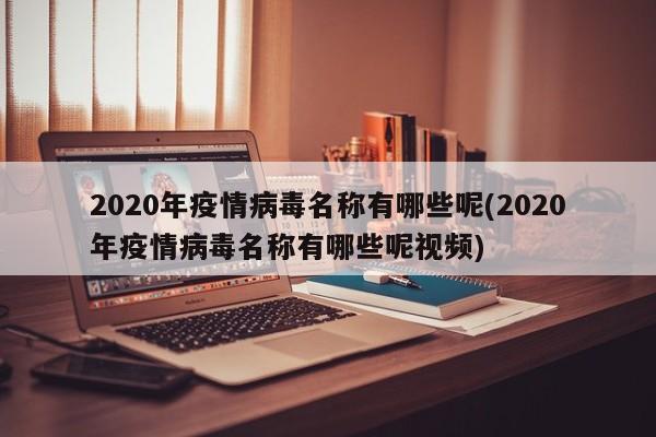 2020年疫情病毒名称有哪些呢(2020年疫情病毒名称有哪些呢视频)