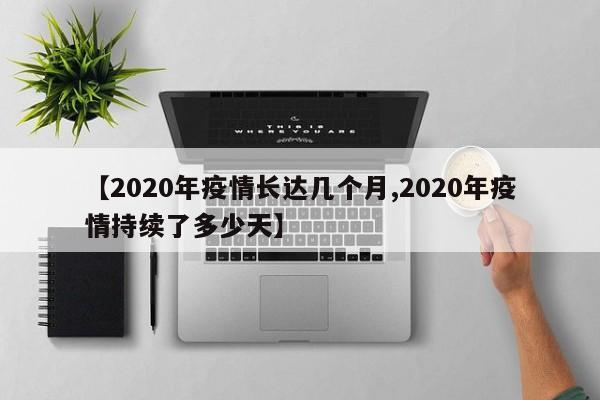【2020年疫情长达几个月,2020年疫情持续了多少天】