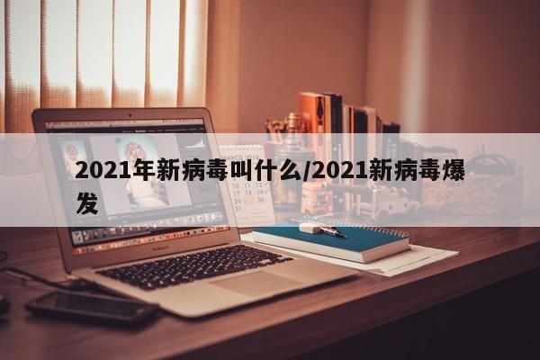 2021年新病毒叫什么/2021新病毒爆发