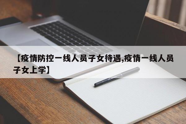 【疫情防控一线人员子女待遇,疫情一线人员子女上学】