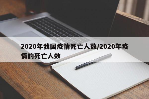 2020年我国疫情死亡人数/2020年疫情的死亡人数