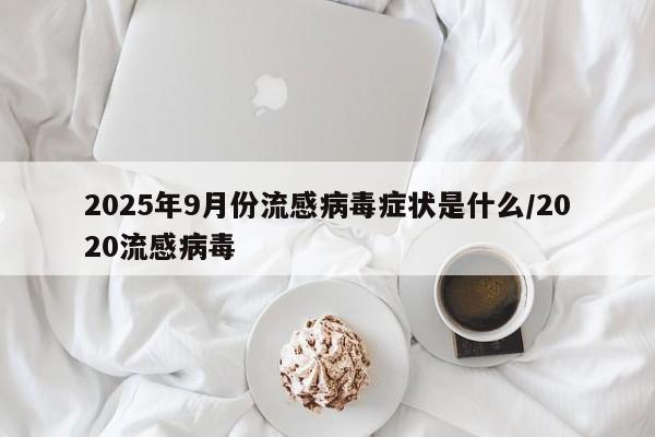 2025年9月份流感病毒症状是什么/2020流感病毒