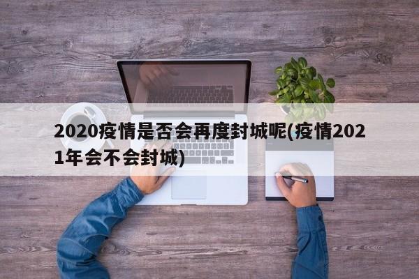 2020疫情是否会再度封城呢(疫情2021年会不会封城)