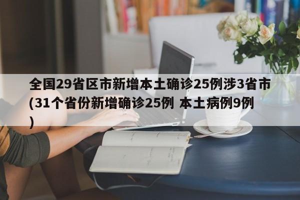 全国29省区市新增本土确诊25例涉3省市(31个省份新增确诊25例 本土病例9例)