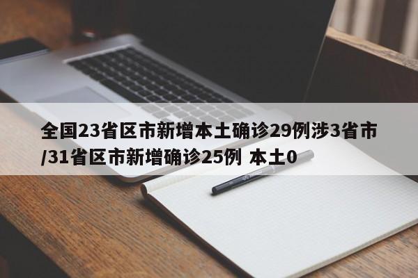 全国23省区市新增本土确诊29例涉3省市/31省区市新增确诊25例 本土0