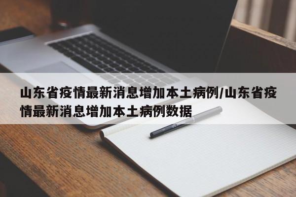 山东省疫情最新消息增加本土病例/山东省疫情最新消息增加本土病例数据