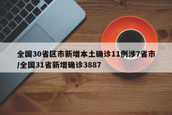 全国30省区市新增本土确诊11例涉7省市/全国31省新增确诊3887