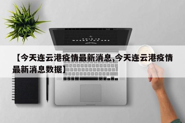 【今天连云港疫情最新消息,今天连云港疫情最新消息数据】