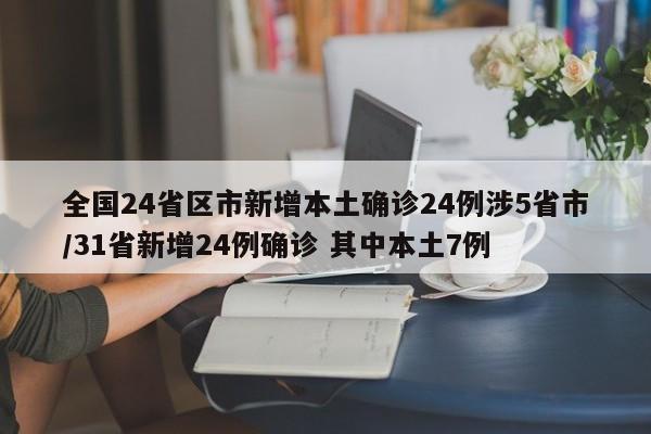 全国24省区市新增本土确诊24例涉5省市/31省新增24例确诊 其中本土7例