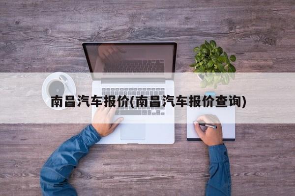 南昌汽车报价(南昌汽车报价查询)