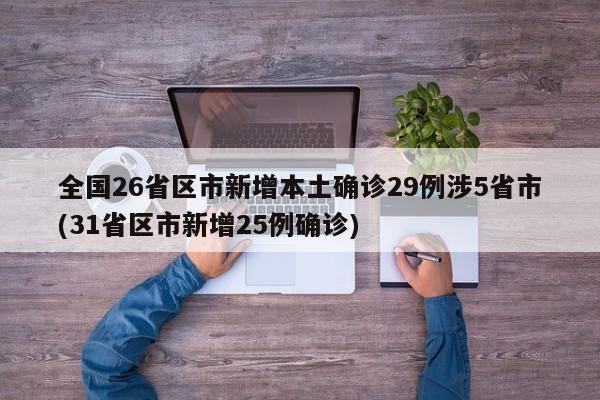 全国26省区市新增本土确诊29例涉5省市(31省区市新增25例确诊)