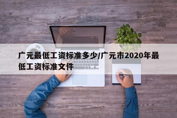 广元最低工资标准多少/广元市2020年最低工资标准文件