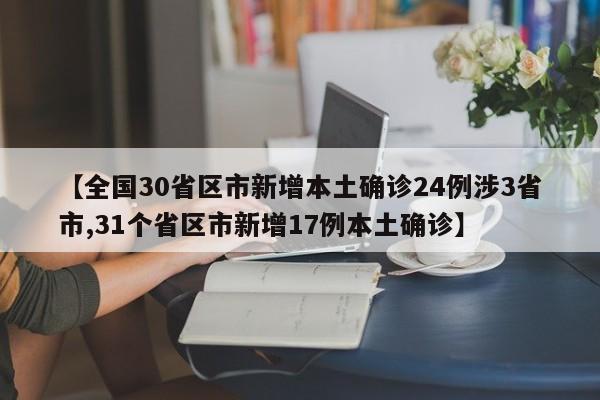 【全国30省区市新增本土确诊24例涉3省市,31个省区市新增17例本土确诊】