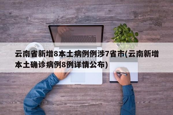 云南省新增8本土病例例涉7省市(云南新增本土确诊病例8例详情公布)