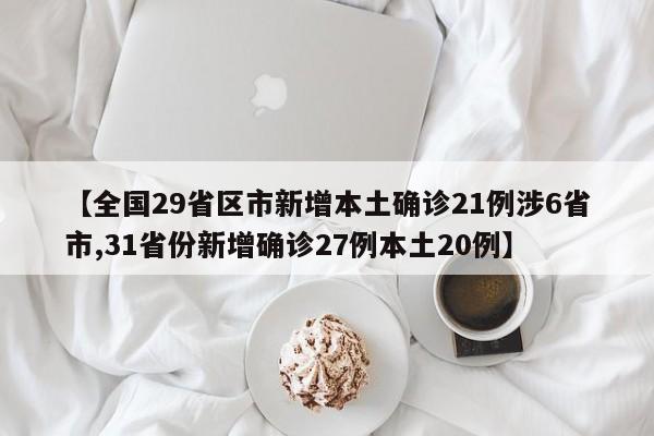【全国29省区市新增本土确诊21例涉6省市,31省份新增确诊27例本土20例】
