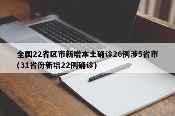 全国22省区市新增本土确诊26例涉5省市(31省份新增22例确诊)