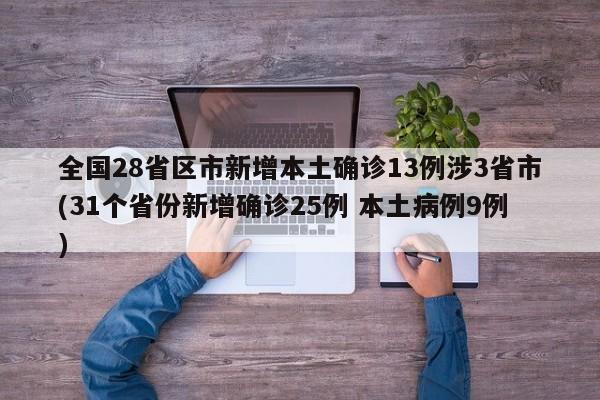 全国28省区市新增本土确诊13例涉3省市(31个省份新增确诊25例 本土病例9例)