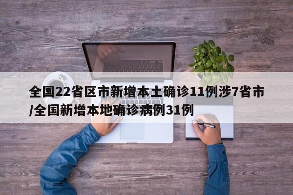 全国22省区市新增本土确诊11例涉7省市/全国新增本地确诊病例31例