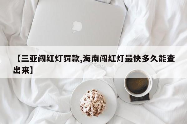 【三亚闯红灯罚款,海南闯红灯最快多久能查出来】
