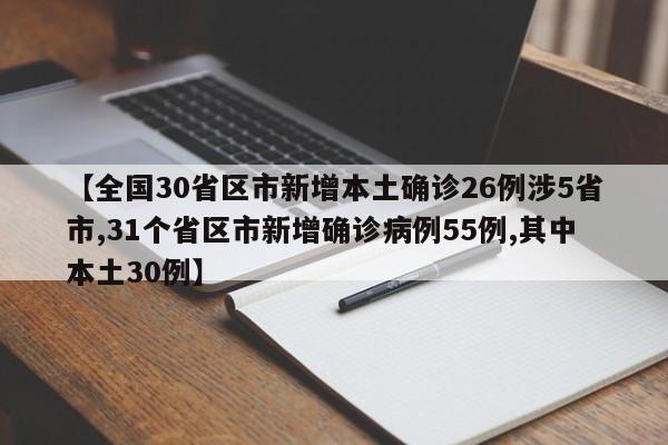 【全国30省区市新增本土确诊26例涉5省市,31个省区市新增确诊病例55例,其中本土30例】