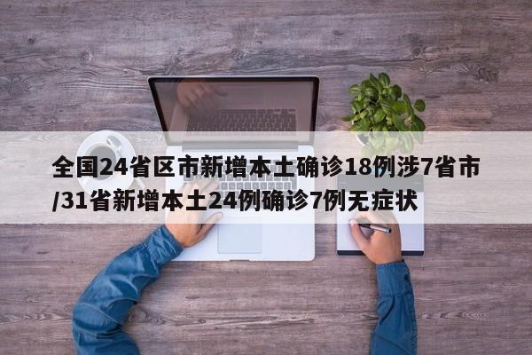 全国24省区市新增本土确诊18例涉7省市/31省新增本土24例确诊7例无症状