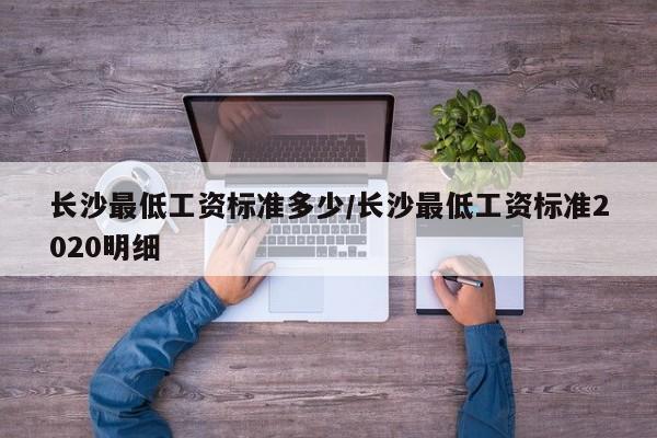 长沙最低工资标准多少/长沙最低工资标准2020明细