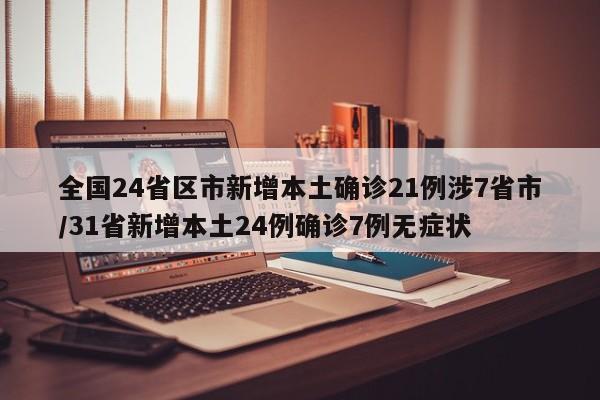 全国24省区市新增本土确诊21例涉7省市/31省新增本土24例确诊7例无症状