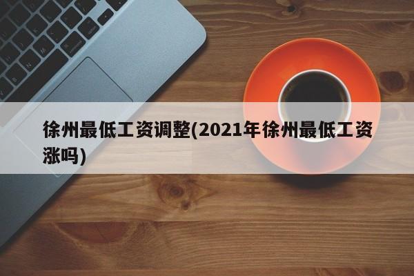 徐州最低工资调整(2021年徐州最低工资涨吗)