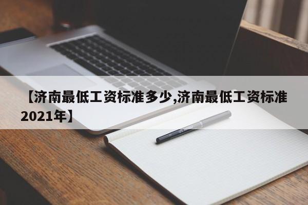 【济南最低工资标准多少,济南最低工资标准2021年】
