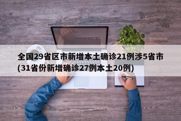 全国29省区市新增本土确诊21例涉5省市(31省份新增确诊27例本土20例)