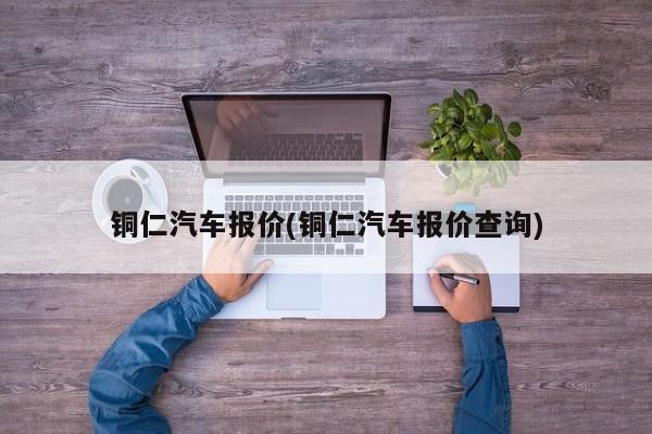 铜仁汽车报价(铜仁汽车报价查询)