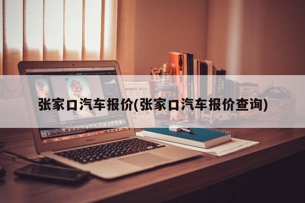 张家口汽车报价(张家口汽车报价查询)