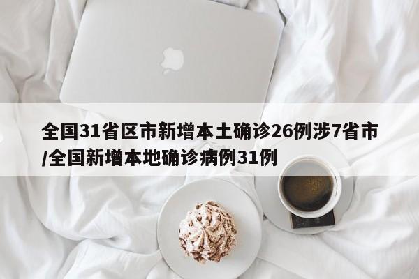全国31省区市新增本土确诊26例涉7省市/全国新增本地确诊病例31例
