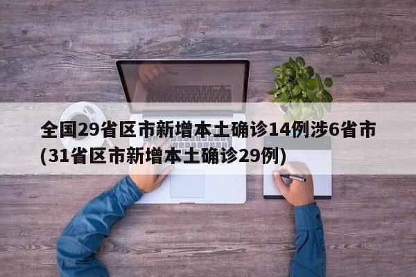 全国29省区市新增本土确诊14例涉6省市(31省区市新增本土确诊29例)