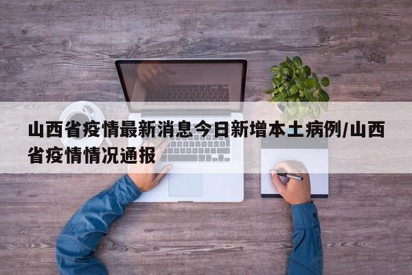 山西省疫情最新消息今日新增本土病例/山西省疫情情况通报