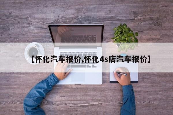 【怀化汽车报价,怀化4s店汽车报价】